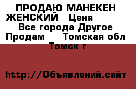 ПРОДАЮ МАНЕКЕН ЖЕНСКИЙ › Цена ­ 15 000 - Все города Другое » Продам   . Томская обл.,Томск г.